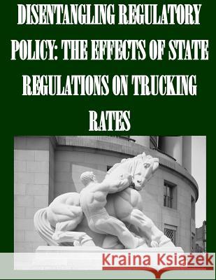 Disentangling Regulatory Policy: The Effects of State Regulations on Trucking Rates Federal Trade Commission                 Penny Hill Press Inc 9781523389414 Createspace Independent Publishing Platform