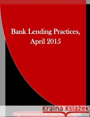 Bank Lending Practices, April 2015 Board of Governors of the Federal Reserv Penny Hill Press Inc 9781523389605 Createspace Independent Publishing Platform