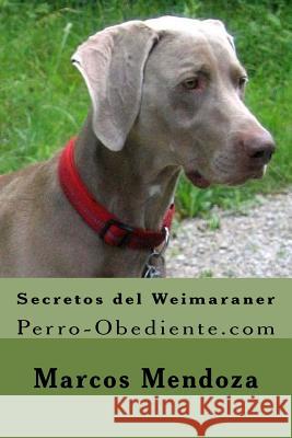 Secretos del Weimaraner: Perro-Obediente.com Marcos Mendoza 9781523391660 Createspace Independent Publishing Platform