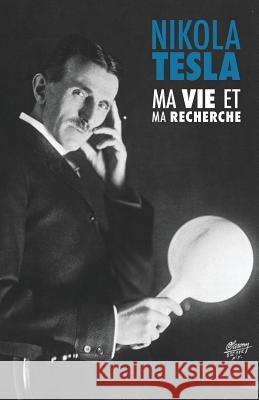Ma Vie et Ma Recherche, l'Autobiographie de Nikola Tesla: avec une galerie de rares photographies Levenne, Francoise 9781523392797 Createspace Independent Publishing Platform