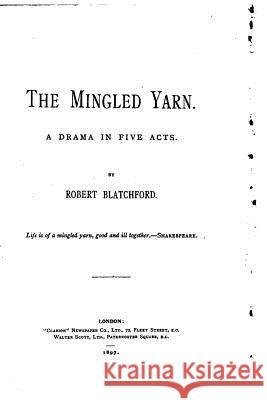 The Mingled Yarn, A Drama in Five Acts Blatchford, Robert 9781523393688 Createspace Independent Publishing Platform