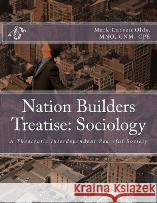 Nation Builders Treatise: Sociology: A Theocratic Interdependent Peaceful Society Mark Carven Old 9781523393817 Createspace Independent Publishing Platform