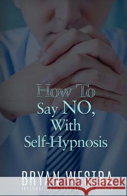 How To Say NO, With Self-Hypnosis Westra, Bryan 9781523394210 Createspace Independent Publishing Platform