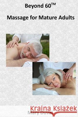 Beyond 60: Massage for the Mature Adult Mary Duval 9781523395408 Createspace Independent Publishing Platform