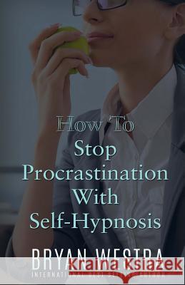 How To Stop Procrastination With Self-Hypnosis Westra, Bryan 9781523395415 Createspace Independent Publishing Platform