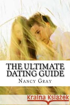 The Ultimate Dating Guide Nancy Gray 9781523397563 Createspace Independent Publishing Platform