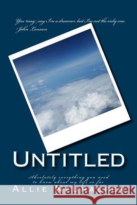 Untitled: Absolutely everything you need to know about my life so far Allie Neuhalfen 9781523397754 Createspace Independent Publishing Platform
