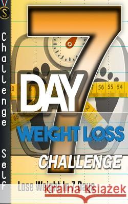 7-Day Weight Loss Challenge: Lose Weight In 7 Days Self, Challenge 9781523399482 Createspace Independent Publishing Platform