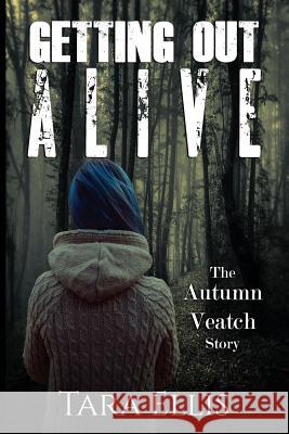 Getting Out Alive: The Autumn Veatch Story Tara Ellis Agape Author Services 9781523399918 Createspace Independent Publishing Platform