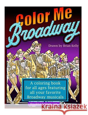 Color Me Broadway: All ages coloring book Kelly, Brian P. 9781523400409 Createspace Independent Publishing Platform