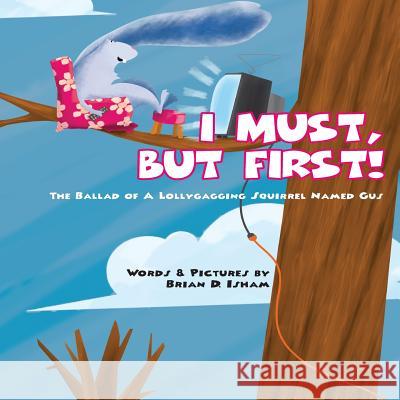 I Must, But First!: The Ballad of A Lollygagging Squirrel Named Gus Isham, Brian 9781523401802