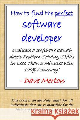 WB1 - How To Find The Perfect Software Developer: Evaluate a potential developer's skills in the three most important dimensions of problem solving. Merton, David Michael 9781523403240 Createspace Independent Publishing Platform