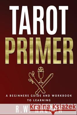 Tarot Primer: A Beginner's Guide and Workbook to Learning R. W. Halcon 9781523403745 Createspace Independent Publishing Platform