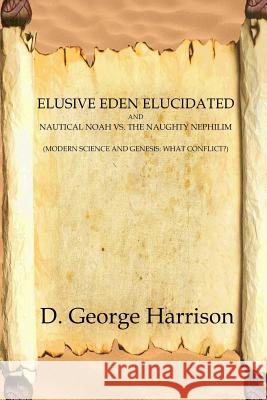 Elusive Eden Elucidated: and Nautical Noah Vs. the Naughty Nephilim Harrison, D. George 9781523403929 Createspace Independent Publishing Platform