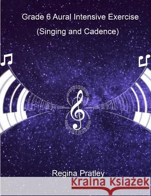 Grade 6 Aural Intensive Exercise (Part A-Part C: Singing and Cadence) Regina Pratley 9781523404018 Createspace Independent Publishing Platform