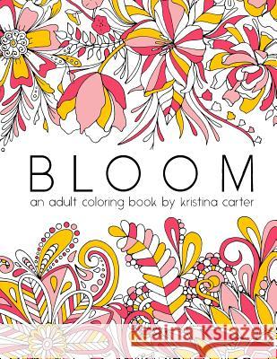 Bloom: An Adult Coloring Book Kristina Carter 9781523404063 Createspace Independent Publishing Platform