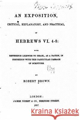 An exposition, critical, explanatory, and practical, of Hebrews VI Brown, Robert 9781523405619