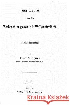 Zur Lehre von den Verbrechen gegen die Willensfreiheit Bruck, Felix 9781523405725