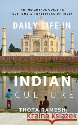 Daily Life in Indian Culture: An Insightful Guide to Customs & Traditions of India Ramesh Thota 9781523406715 Createspace Independent Publishing Platform