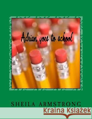 Adrian goes to school Armstrong, Sheila Lynn 9781523407835 Createspace Independent Publishing Platform