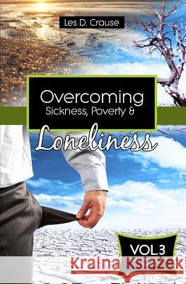 Overcoming Sickness, Poverty and Loneliness: How to Stop the Enemy in Your Life Les D. Crause 9781523408092 Createspace Independent Publishing Platform