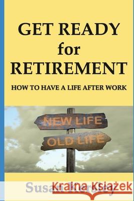 Get Ready for Retirement: How to have a Life After Work Kersley, Susan 9781523409303 Createspace Independent Publishing Platform