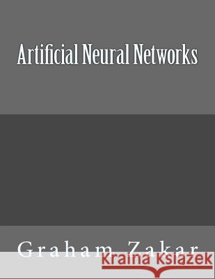Artificial Neural Networks Graham Zakar 9781523409372 Createspace Independent Publishing Platform