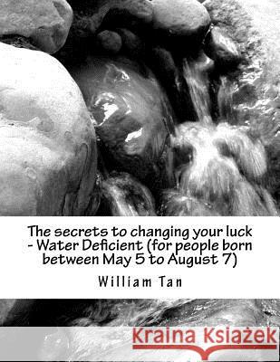The secrets to changing your luck - Water Deficient (for people born between May 5 to August 7) Tan, William 9781523410538