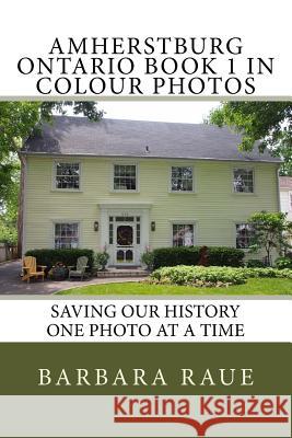 Amherstburg Ontario Book 1 in Colour Photos: Saving Our History One Photo at a Time Mrs Barbara Raue 9781523411382 Createspace Independent Publishing Platform