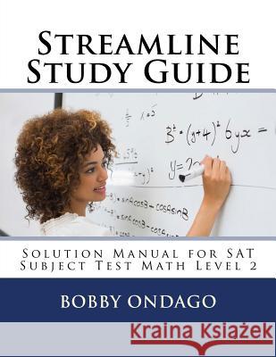 Streamline Study Guide: Solutions Manual for SAT Subject Test Math Level 2 Bobby O. Ondago 9781523413447 Createspace Independent Publishing Platform