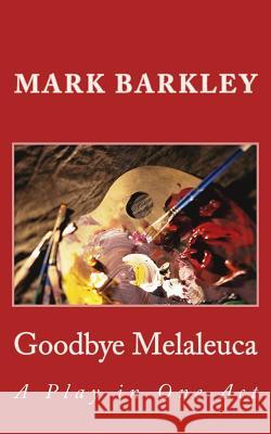 Goodbye Melaleuca: A Play in One Act Mark Barkley 9781523414918 Createspace Independent Publishing Platform