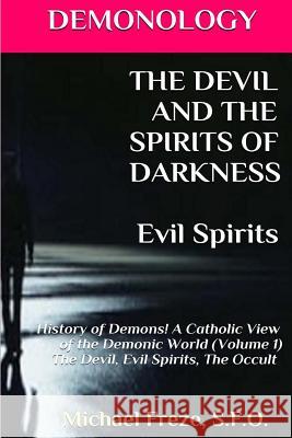 DEMONOLOGY THE DEVIL AND THE SPIRITS OF DARKNESS Evil Spirits: History of Demons Freze, Michael 9781523415212 Createspace Independent Publishing Platform