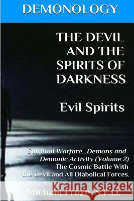 DEMONOLOGY THE DEVIL AND THE SPIRITS OF DARKNESS Evil Spirits: Spiritual Warfare Freze, Michael 9781523415588 Createspace Independent Publishing Platform
