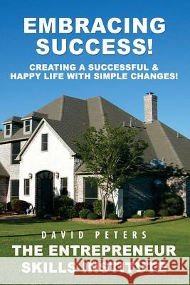 Embracing Success: Creating a Successful & Happy Life with Simple Changes! David Peters 9781523415809