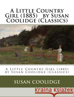 A Little Country Girl (1885) by Susan Coolidge (Classics) Susan Coolidge 9781523416141 Createspace Independent Publishing Platform