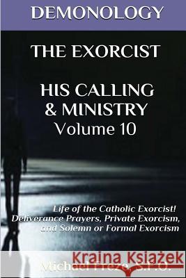 Demonology the Exorcist His Calling & Ministry: Deliverance Private Exorcism Sol Michael Freze 9781523416233 Createspace Independent Publishing Platform