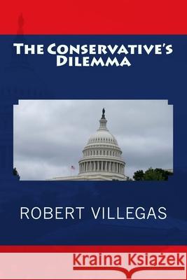 The Conservative's Dilemma Robert Villegas 9781523416431 Createspace Independent Publishing Platform