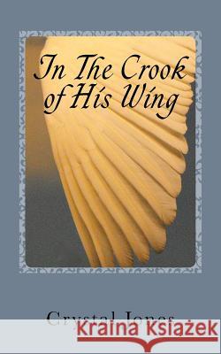 In the Crook of His Wing: My Personal Encounters With Angels Jones, Crystal A. 9781523416639