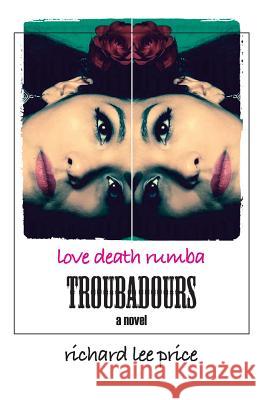 Troubadours: Love Death Rumba Richard Lee Price 9781523419197 Createspace Independent Publishing Platform