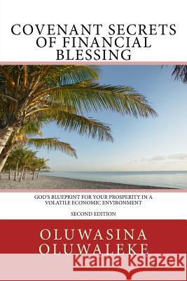 Covenant Secrets of Financial Blessing: God's Blueprint for Your Prosperity in a Volatile Economic Environment Oluwasina E. Oluwaleke 9781523419524 Createspace Independent Publishing Platform