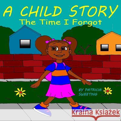 A Child Story: The Time I Forgot Patricia Sweeting Gary Lee 9781523419869 Createspace Independent Publishing Platform
