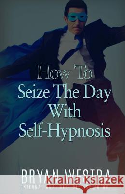 How To Seize The Day With Self-Hypnosis Westra, Bryan 9781523419937