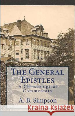 The General Epistles: A Christological Commentary A. B. Simpson Jeffrey a. Mackey 9781523420537