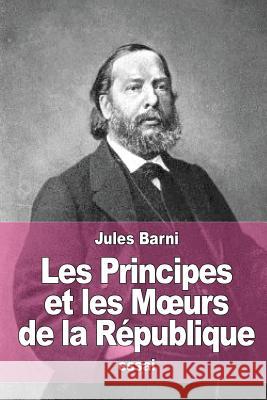 Les Principes et les Moeurs de la République Barni, Jules 9781523422524 Createspace Independent Publishing Platform