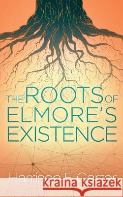 The Roots of Elmore's Existence Harrison F Carter 9781523424009