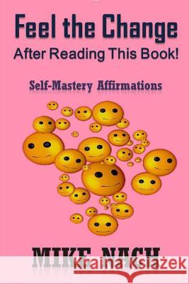 Feel the Change: Self-Mastery Affirmations Mike Nach 9781523424382 Createspace Independent Publishing Platform