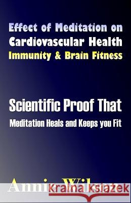 Effect of Meditation on Cardiovascular Health, Immunity & Brain Fitness Annie Wilson 9781523425303 Createspace Independent Publishing Platform