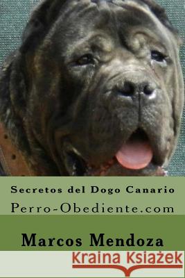 Secretos del Dogo Canario: Perro-Obediente.com Marcos Mendoza 9781523425907 Createspace Independent Publishing Platform
