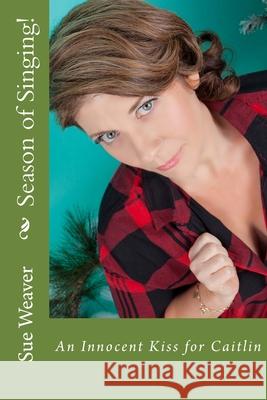 Season of Singing!: An Innocent Kiss for Caitlin Sue C. Weaver 9781523427697 Createspace Independent Publishing Platform