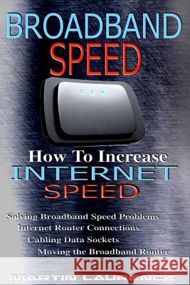 Broadband Speed: How To Increase Internet Speed, Solving Broadband Speed Problems, Internet Router Connections, Cabling Data sockets, M Laurence, Martin 9781523427833 Createspace Independent Publishing Platform